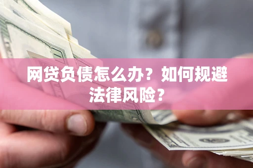 武汉网贷负债怎么办？如何规避法律风险？