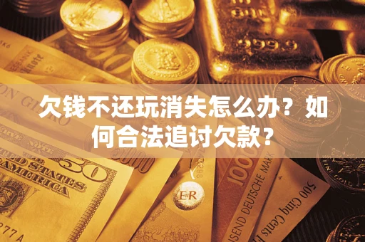 武汉欠钱不还玩消失怎么办？如何合法追讨欠款？