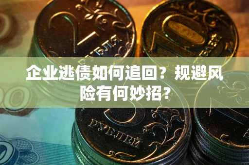 武汉企业逃债如何追回？规避风险有何妙招？