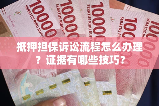 武汉抵押担保诉讼流程怎么办理？证据有哪些技巧？
