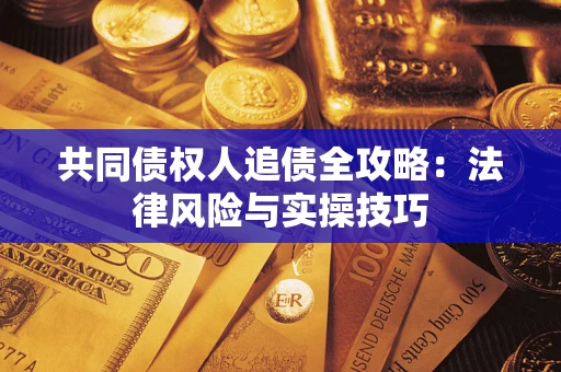 武汉共同债权人追债全攻略：法律风险与实操技巧
