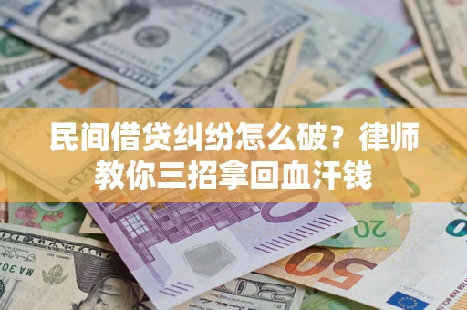武汉民间借贷纠纷怎么破？律师教你三招拿回血汗钱