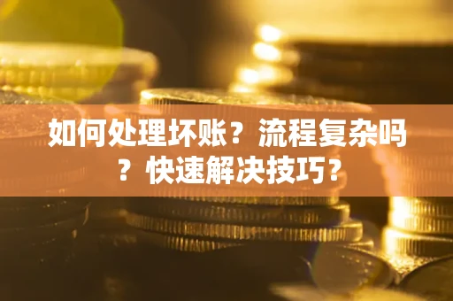 武汉如何处理坏账？流程复杂吗？快速解决技巧？