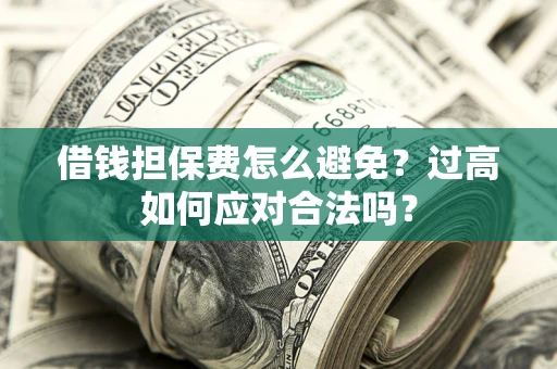 武汉借钱担保费怎么避免？过高如何应对合法吗？
