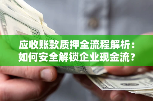 武汉应收账款质押全流程解析：如何安全解锁企业现金流？