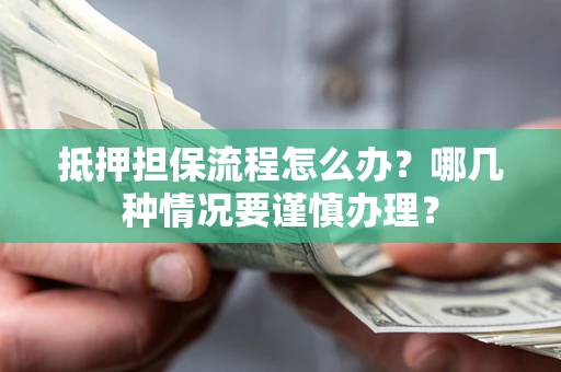 武汉抵押担保流程怎么办？哪几种情况要谨慎办理？