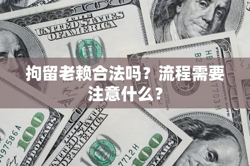 武汉拘留老赖合法吗？流程需要注意什么？