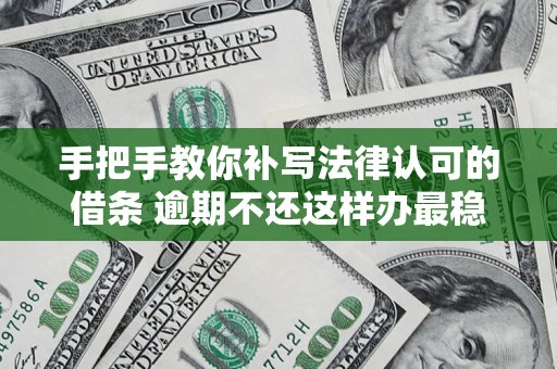 武汉手把手教你补写法律认可的借条 逾期不还这样办最稳妥