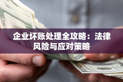 武汉企业坏账处理全攻略：法律风险与应对策略