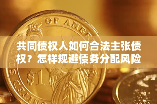 武汉共同债权人如何合法主张债权？怎样规避债务分配风险？