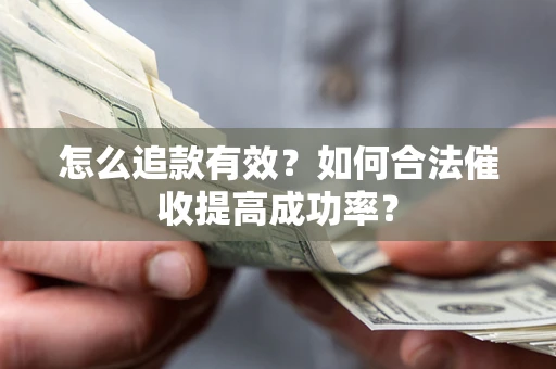 武汉怎么追款有效？如何合法催收提高成功率？