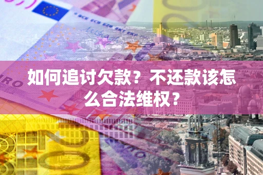 武汉如何追讨欠款？不还款该怎么合法维权？