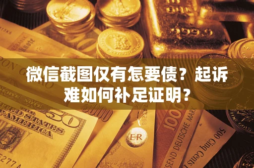 武汉微信截图仅有怎要债？起诉难如何补足证明？