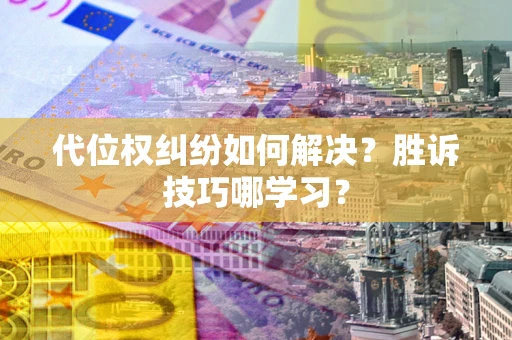 武汉代位权纠纷如何解决？胜诉技巧哪学习？