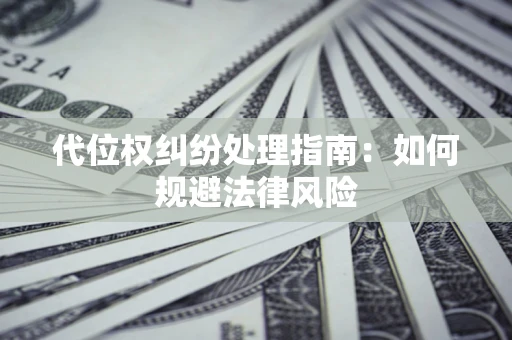 武汉代位权纠纷处理指南:如何规避法律风险 武汉代位权纠纷处理指南:如何规避法律风险
