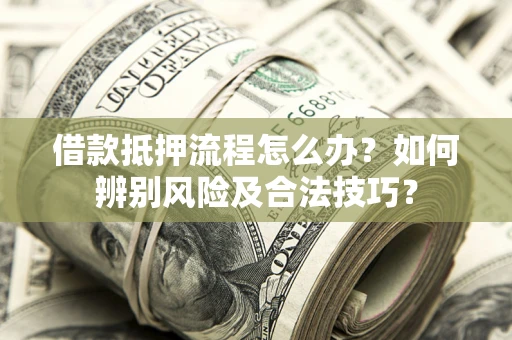 武汉借款抵押流程怎么办？如何辨别风险及合法技巧？