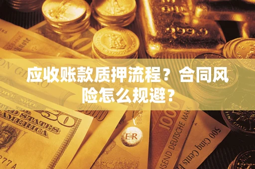 武汉应收账款质押流程？合同风险怎么规避？