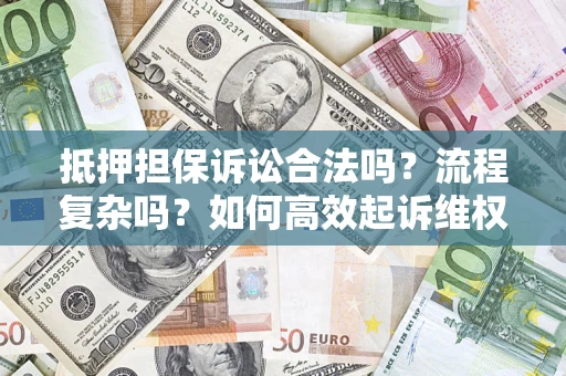 武汉抵押担保诉讼合法吗？流程复杂吗？如何高效起诉维权？