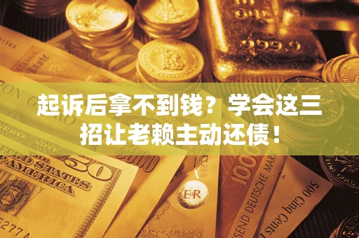 武汉起诉后拿不到钱？学会这三招让老赖主动还债！