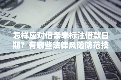 武汉怎样应对借条未标注借款日期？有哪些法律风险防范技巧？