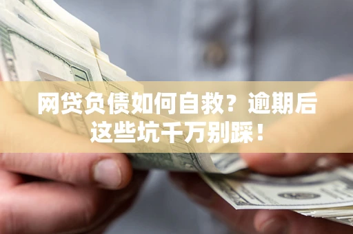 武汉网贷负债如何自救？逾期后这些坑千万别踩！