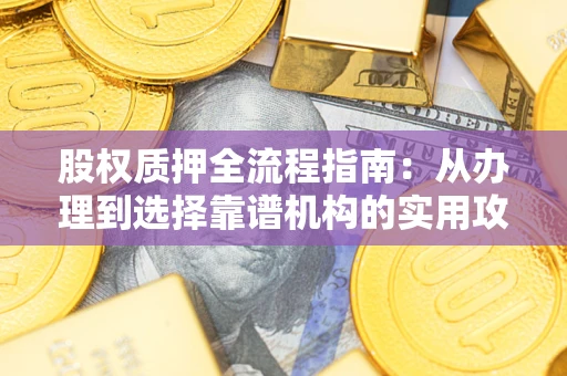 武汉股权质押全流程指南：从办理到选择靠谱机构的实用攻略