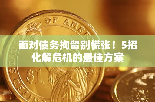 武汉面对债务拘留别慌张！5招化解危机的最佳方案