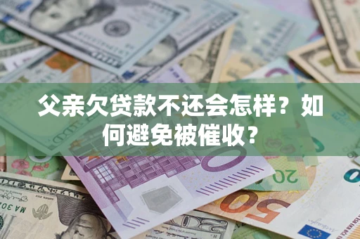 武汉父亲欠贷款不还会怎样？如何避免被催收？