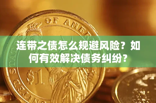 武汉连带之债怎么规避风险？如何有效解决债务纠纷？