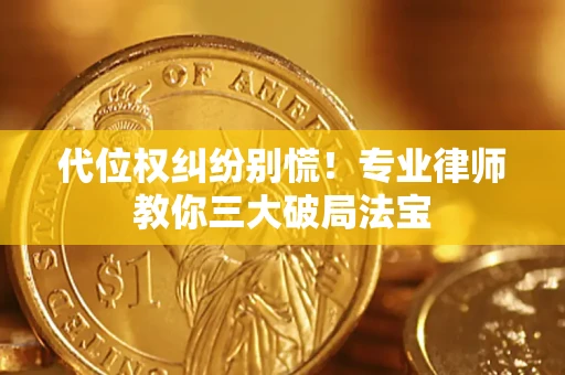 武汉代位权纠纷别慌！专业律师教你三大破局法宝