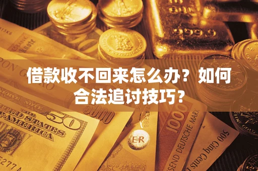 武汉借款收不回来怎么办？如何合法追讨技巧？