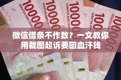 武汉微信借条不作数？一文教你用截图起诉要回血汗钱