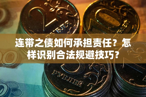 武汉连带之债如何承担责任？怎样识别合法规避技巧？