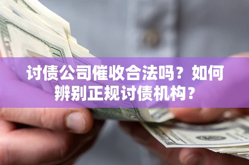 武汉讨债公司催收合法吗？如何辨别正规讨债机构？