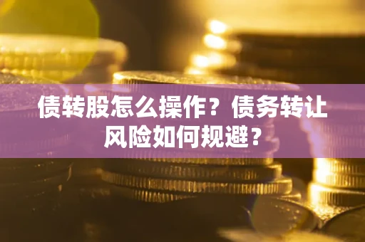 武汉债转股怎么操作？债务转让风险如何规避？