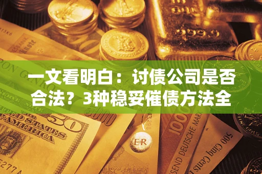 武汉一文看明白：讨债公司是否合法？3种稳妥催债方法全解析