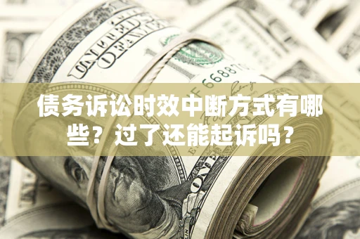 武汉债务诉讼时效中断方式有哪些？过了还能起诉吗？