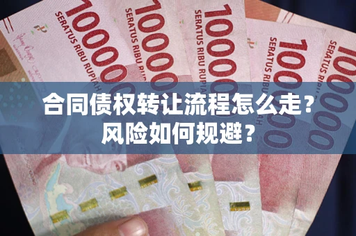 武汉合同债权转让流程怎么走？风险如何规避？