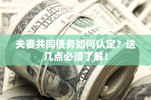 武汉夫妻共同债务如何认定？这几点必须了解！