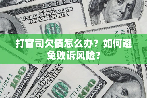 武汉打官司欠债怎么办？如何避免败诉风险？
