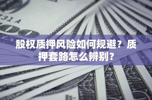 武汉股权质押风险如何规避？质押套路怎么辨别？