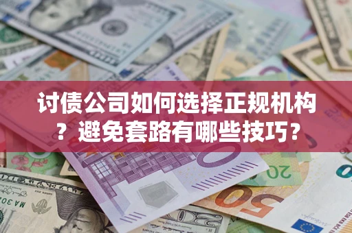 武汉讨债公司如何选择正规机构？避免套路有哪些技巧？