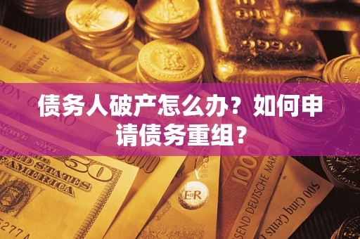 武汉债务人破产怎么办？如何申请债务重组？