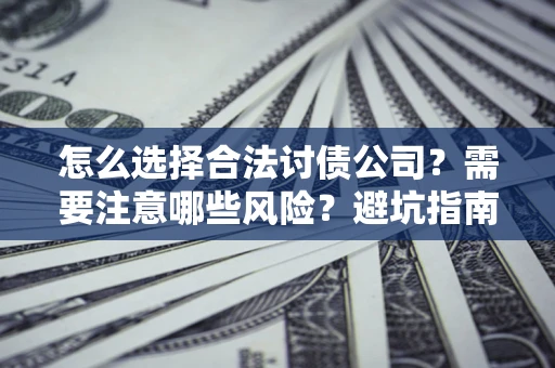 武汉怎么选择合法讨债公司？需要注意哪些风险？避坑指南来了！