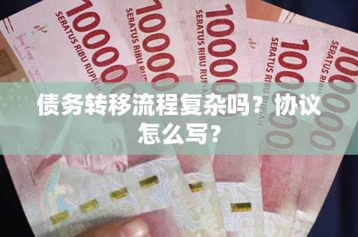 武汉债务转移流程复杂吗？协议怎么写？