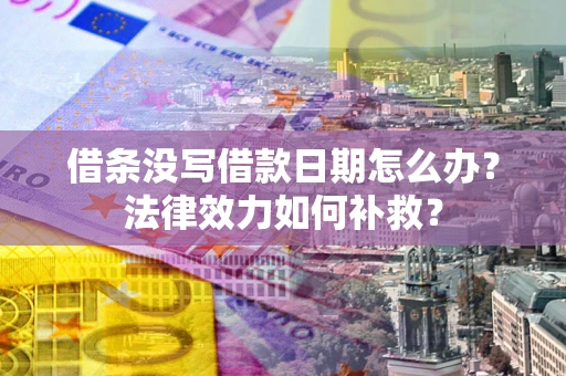 武汉借条没写借款日期怎么办?法律效力如何补救? 武汉借条没写借款日期怎么办?法律效力如何补救?