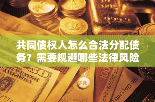武汉共同债权人怎么合法分配债务？需要规避哪些法律风险？