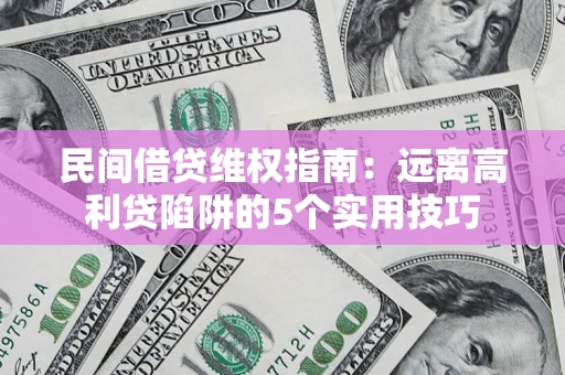 武汉民间借贷维权指南：远离高利贷陷阱的5个实用技巧