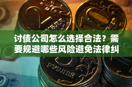 武汉讨债公司怎么选择合法?需要规避哪些风险避免法律纠纷? 武汉讨债公司怎么选择合法?需要规避哪些风险避免法律纠纷?
