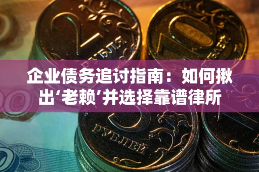 武汉企业债务追讨指南：如何揪出‘老赖’并选择靠谱律所